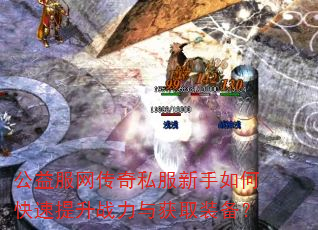 公益服网传奇私服新手如何快速提升战力与获取装备? 公益服网传奇私服新手如何快速提升战力与获取装备?
