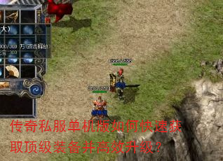 传奇私服单机版如何快速获取顶级装备并高效升级? 传奇私服单机版如何快速获取顶级装备并高效升级?