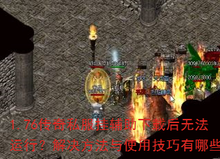 1.76传奇私服挂辅助下载后无法运行?解决方法与使用技巧有哪些? 1.76传奇私服挂辅助下载后无法运行?解决方法与使用技巧有哪些?