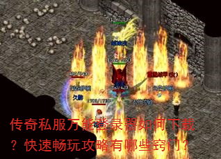 传奇私服万能登录器如何下载?快速畅玩攻略有哪些窍门? 传奇私服万能登录器如何下载?快速畅玩攻略有哪些窍门?