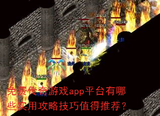 免费传奇游戏app平台有哪些实用攻略技巧值得推荐? 免费传奇游戏app平台有哪些实用攻略技巧值得推荐?