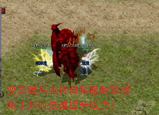 变态版热血传奇私服耐玩版新手如何快速提升战力? 变态版热血传奇私服耐玩版新手如何快速提升战力?