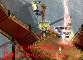 如何在新开合击传奇私服快速提升战力与获取稀有装备? 如何在新开合击传奇私服快速提升战力与获取稀有装备?