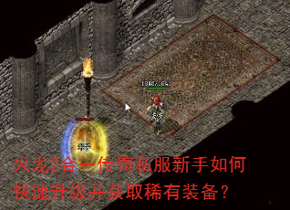 火龙2合一传奇私服新手如何快速升级并获取稀有装备? 火龙2合一传奇私服新手如何快速升级并获取稀有装备?