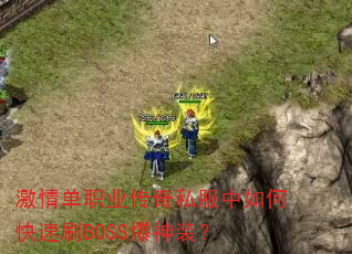 激情单职业传奇私服中如何快速刷BOSS爆神装? 激情单职业传奇私服中如何快速刷BOSS爆神装?