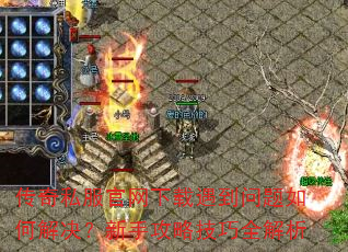 传奇私服官网下载遇到问题如何解决?新手攻略技巧全解析 传奇私服官网下载遇到问题如何解决?新手攻略技巧全解析