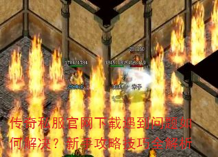 传奇私服官网下载遇到问题如何解决?新手攻略技巧全解析 传奇私服官网下载遇到问题如何解决?新手攻略技巧全解析