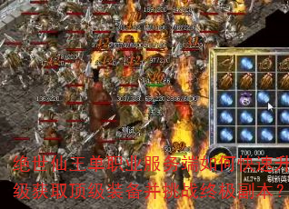 绝世仙王单职业服务端如何快速升级获取顶级装备并挑战终极副本? 绝世仙王单职业服务端如何快速升级获取顶级装备并挑战终极副本?