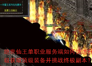 绝世仙王单职业服务端如何快速升级获取顶级装备并挑战终极副本? 绝世仙王单职业服务端如何快速升级获取顶级装备并挑战终极副本?