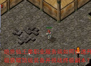 绝世仙王单职业服务端如何快速升级获取顶级装备并挑战终极副本? 绝世仙王单职业服务端如何快速升级获取顶级装备并挑战终极副本?