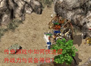 传奇游戏中如何快速提升战力与装备等级? 传奇游戏中如何快速提升战力与装备等级?