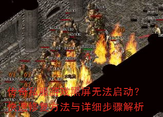 传奇私服游戏黑屏无法启动?快速修复方法与详细步骤解析 传奇私服游戏黑屏无法启动?快速修复方法与详细步骤解析