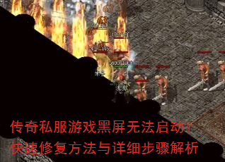 传奇私服游戏黑屏无法启动?快速修复方法与详细步骤解析 传奇私服游戏黑屏无法启动?快速修复方法与详细步骤解析