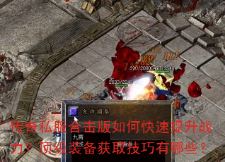 传奇私服合击版如何快速提升战力?顶级装备获取技巧有哪些? 传奇私服合击版如何快速提升战力?顶级装备获取技巧有哪些?