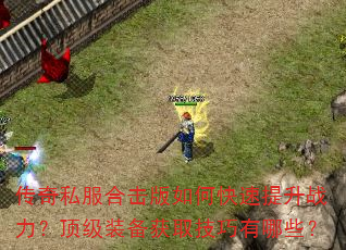 传奇私服合击版如何快速提升战力?顶级装备获取技巧有哪些? 传奇私服合击版如何快速提升战力?顶级装备获取技巧有哪些?