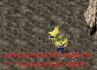 传奇私服合击版如何快速提升战力?顶级装备获取技巧有哪些? 传奇私服合击版如何快速提升战力?顶级装备获取技巧有哪些?