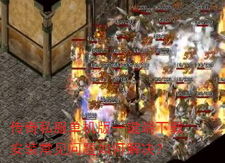 传奇私服单机版一键端下载安装常见问题如何解决? 传奇私服单机版一键端下载安装常见问题如何解决?