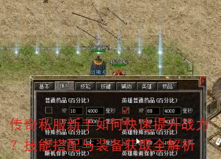 传奇私服新手如何快速提升战力?技能搭配与装备获取全解析 传奇私服新手如何快速提升战力?技能搭配与装备获取全解析