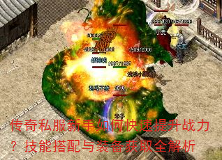 传奇私服新手如何快速提升战力?技能搭配与装备获取全解析 传奇私服新手如何快速提升战力?技能搭配与装备获取全解析