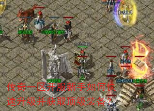 传奇一区开服新手如何快速升级并获取顶级装备? 传奇一区开服新手如何快速升级并获取顶级装备?