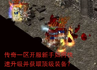 传奇一区开服新手如何快速升级并获取顶级装备? 传奇一区开服新手如何快速升级并获取顶级装备?