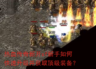 热血传奇新开sf新手如何快速升级并获取顶级装备? 热血传奇新开sf新手如何快速升级并获取顶级装备?