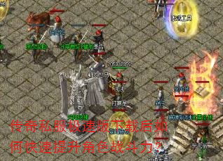 传奇私服极速版下载后如何快速提升角色战斗力? 传奇私服极速版下载后如何快速提升角色战斗力?