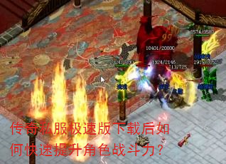 传奇私服极速版下载后如何快速提升角色战斗力? 传奇私服极速版下载后如何快速提升角色战斗力?