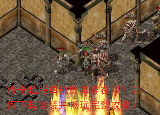 传奇私服单机版本存在吗?如何下载安装并畅玩完整攻略? 传奇私服单机版本存在吗?如何下载安装并畅玩完整攻略?