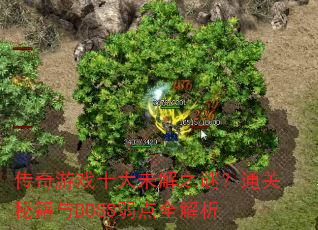传奇游戏十大未解之谜?通关秘籍与BOSS弱点全解析 传奇游戏十大未解之谜?通关秘籍与BOSS弱点全解析
