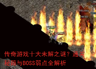 传奇游戏十大未解之谜?通关秘籍与BOSS弱点全解析 传奇游戏十大未解之谜?通关秘籍与BOSS弱点全解析