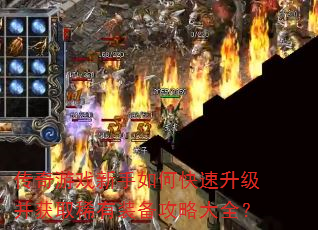 传奇游戏新手如何快速升级并获取稀有装备攻略大全? 传奇游戏新手如何快速升级并获取稀有装备攻略大全?