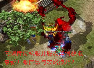 内测传奇私服开服表如何获取最新开服信息与攻略技巧? 内测传奇私服开服表如何获取最新开服信息与攻略技巧?