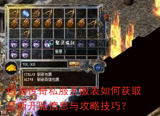 内测传奇私服开服表如何获取最新开服信息与攻略技巧? 内测传奇私服开服表如何获取最新开服信息与攻略技巧?