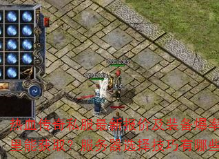 热血传奇私服最新报价及装备爆率图哪里能获取?服务器选择技巧有哪些? 热血传奇私服最新报价及装备爆率图哪里能获取?服务器选择技巧有哪些?