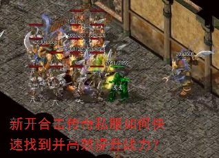 新开合击传奇私服如何快速找到并高效提升战力? 新开合击传奇私服如何快速找到并高效提升战力?