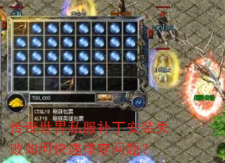 传奇世界私服补丁安装失败如何快速排查问题? 传奇世界私服补丁安装失败如何快速排查问题?