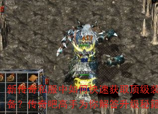 新传奇私服中如何快速获取顶级装备?传奇吧高手为你解答升级秘籍 新传奇私服中如何快速获取顶级装备?传奇吧高手为你解答升级秘籍