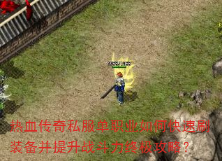 热血传奇私服单职业如何快速刷装备并提升战斗力终极攻略? 热血传奇私服单职业如何快速刷装备并提升战斗力终极攻略?