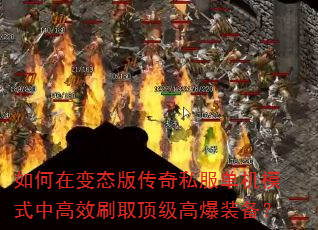 如何在变态版传奇私服单机模式中高效刷取顶级高爆装备? 如何在变态版传奇私服单机模式中高效刷取顶级高爆装备?