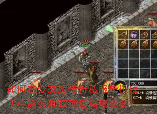 如何在变态版传奇私服单机模式中高效刷取顶级高爆装备? 如何在变态版传奇私服单机模式中高效刷取顶级高爆装备?