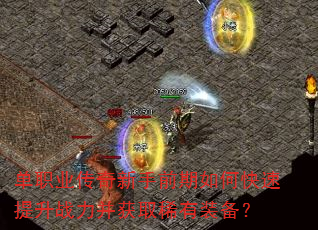 单职业传奇新手前期如何快速提升战力并获取稀有装备? 单职业传奇新手前期如何快速提升战力并获取稀有装备?