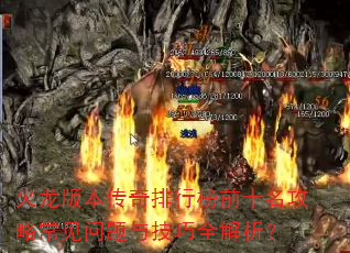 火龙版本传奇排行榜前十名攻略常见问题与技巧全解析? 火龙版本传奇排行榜前十名攻略常见问题与技巧全解析?