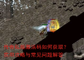 传奇私服激活码如何获取?实用攻略与常见问题解答 传奇私服激活码如何获取?实用攻略与常见问题解答