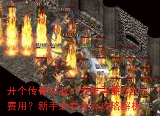 开个传奇私服sf大概需要多少费用?新手必看预算攻略解析 开个传奇私服sf大概需要多少费用?新手必看预算攻略解析