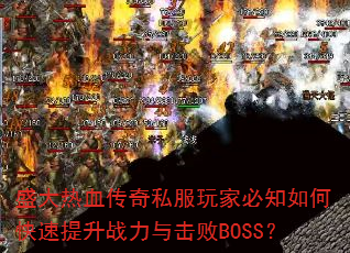 盛大热血传奇私服玩家必知如何快速提升战力与击败BOSS? 盛大热血传奇私服玩家必知如何快速提升战力与击败BOSS?