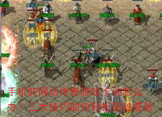 手机SF网站传奇游戏卡关怎么办?三大技巧助你轻松突破瓶颈 手机SF网站传奇游戏卡关怎么办?三大技巧助你轻松突破瓶颈