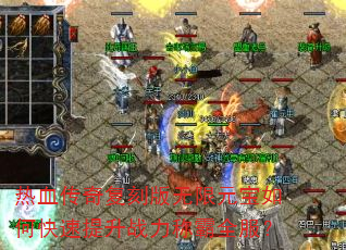 热血传奇复刻版无限元宝如何快速提升战力称霸全服? 热血传奇复刻版无限元宝如何快速提升战力称霸全服?