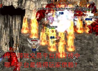 传奇游戏交易平台排行榜中哪些平台最值得玩家信赖? 传奇游戏交易平台排行榜中哪些平台最值得玩家信赖?