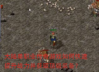 大陆单职业传奇游戏如何快速提升战力并获取顶级装备? 大陆单职业传奇游戏如何快速提升战力并获取顶级装备?